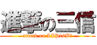 進撃の三信 (attack on LIP16B哦)