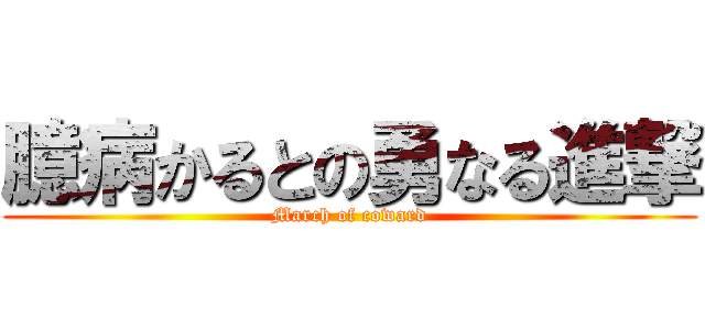 臆病かるとの勇なる進撃 (March of coward)