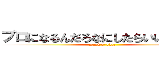 プロになるんだろなにしたらいいかくらい (attack on titan)