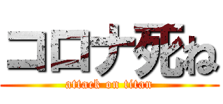 コロナ死ね (attack on titan)