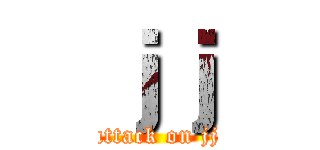 ｊｊ (attack on jj)