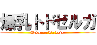 爆乳トドゼルガ (Bakunyu Walrein )