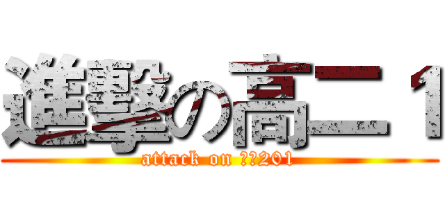 進擊の高二１ (attack on ㊣★201)