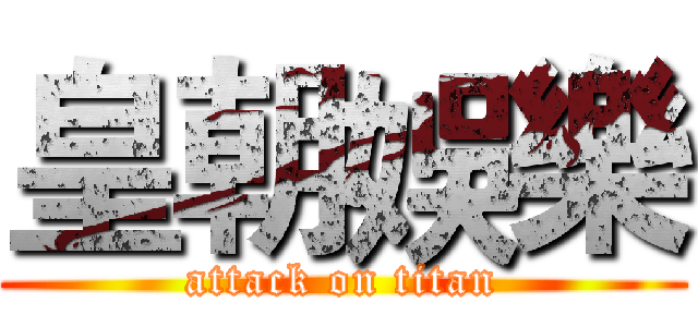 皇朝娛樂 (attack on titan)