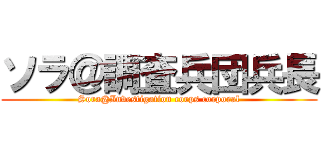 ソラ＠調査兵団兵長 (Sora@Investigation corps corporal)