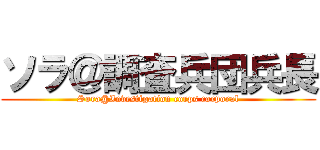 ソラ＠調査兵団兵長 (Sora@Investigation corps corporal)