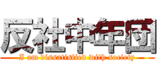 反社中年団 (I am dissatisfied with society)