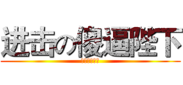 进击の傻逼陛下 (九曜小受专属)