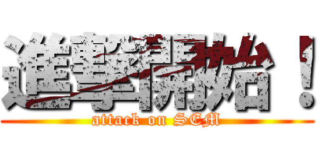 進撃開始！ (attack on SEM)