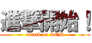 進撃開始！ (attack on SEM)