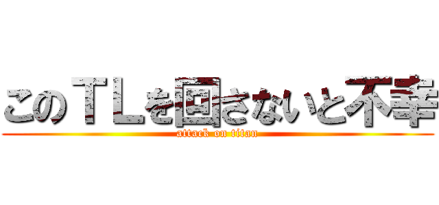 このＴＬを回さないと不幸 (attack on titan)