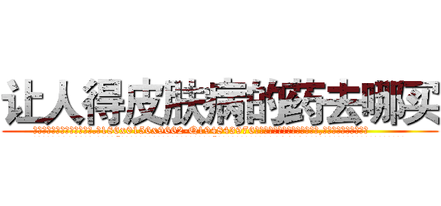 让人得皮肤病的药去哪买 (让人得皮肤病的药去哪买【电.话186x0156x9662-Q194843976林氏药业】我们做的是长期生意,靠的是老客户长期支持
参考消息网2月20日报道 韩媒称，“剩女多、离婚率高的城市，房价一定会上涨。”这是中国经济学家金岩石2016年12月参加在上海举行的房地产相关论坛时说的话。
)