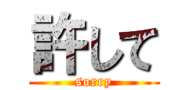 許して (sorry)