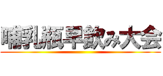 哺乳瓶早飲み大会 ()