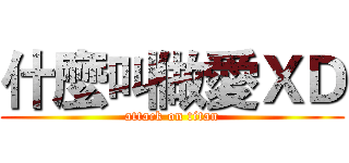 什麼叫做愛ＸＤ (attack on titan)