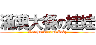 滿漢大餐の娃娃 (Manchu feast on Baby)