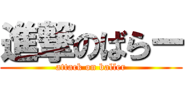 進撃のばらー (attack on baller)