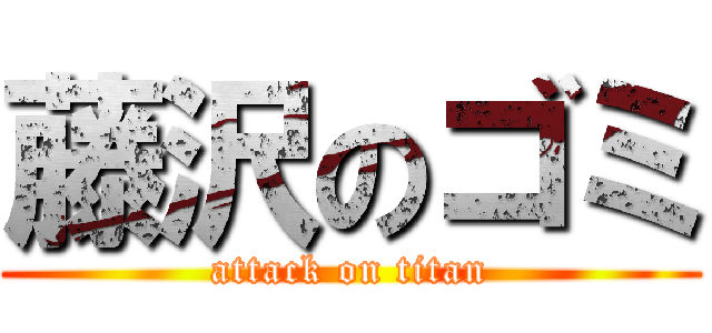 藤沢のゴミ (attack on titan)