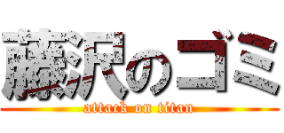 藤沢のゴミ (attack on titan)