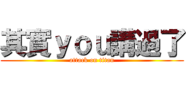 其實ｙｏｕ講過了 (attack on titan)