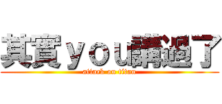 其實ｙｏｕ講過了 (attack on titan)