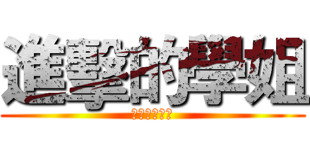 進擊的學姐 (啊不就好棒奉)