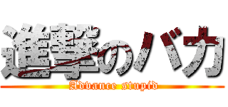 進撃のバカ ( Advance stupid)