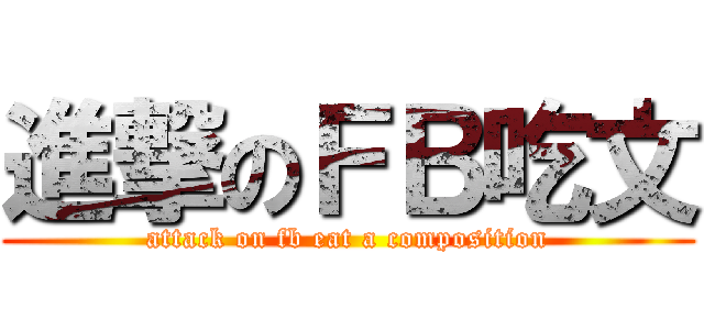 進撃のＦＢ吃文 (attack on fb eat a composition)