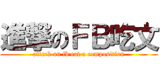 進撃のＦＢ吃文 (attack on fb eat a composition)