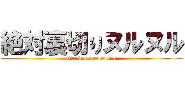 絶対裏切りヌルヌル (attack on nurunuru)