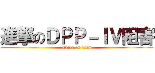 進撃のＤＰＰ－ＩＶ阻害 (attack on titan)