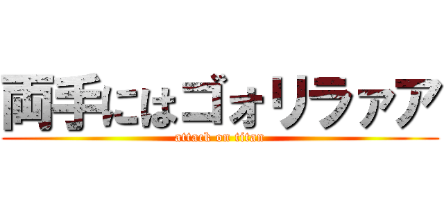 両手にはゴォリラァア (attack on titan)