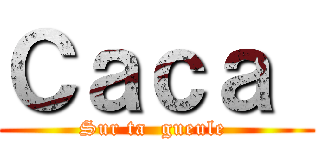 Ｃａｃａ  (Sur ta  gueule )