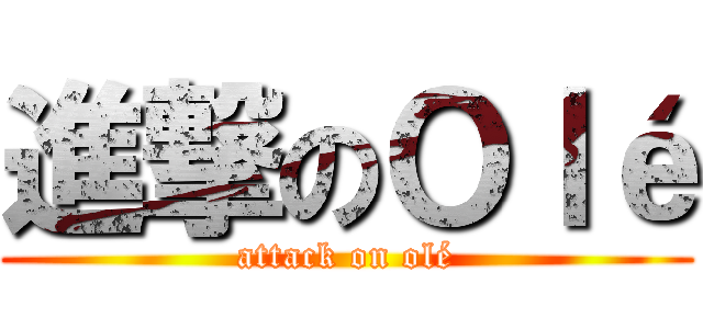 進撃のＯｌé (attack on olé)