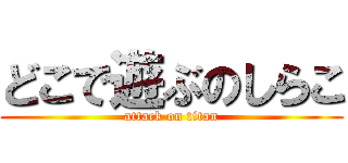 どこで遊ぶのしらこ (attack on titan)