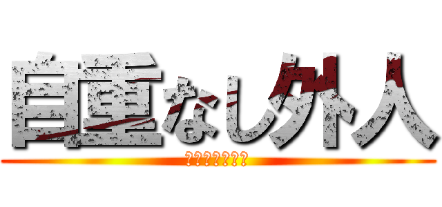 自重なし外人 (ジチョウシロ！)