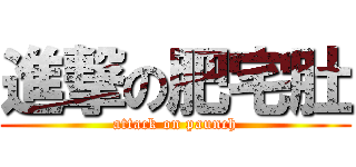 進撃の肥宅肚 (attack on paunch)