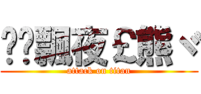 ♥╮飄夜￡熊ヾ (attack on titan)