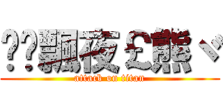 ♥╮飄夜￡熊ヾ (attack on titan)