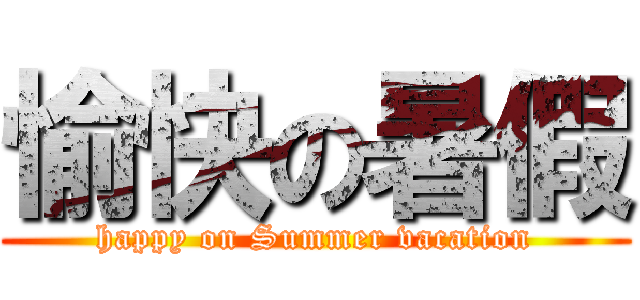 愉快の暑假 (happy on Summer vacation)