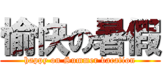 愉快の暑假 (happy on Summer vacation)