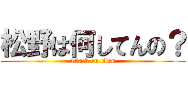 松野は何してんの？ (attack on titan)