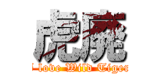 虎廃 (I love Wild Tiger)