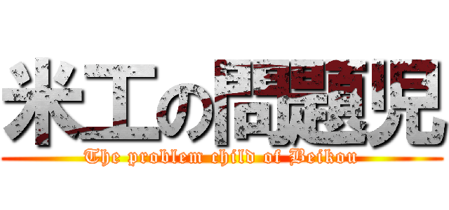 米工の問題児 (The problem child of Beikou)