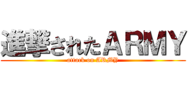 進撃されたＡＲＭＹ (attack on ARMY)