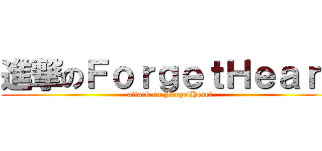 進撃のＦｏｒｇｅｔＨｅａｒｔ (attack on ForgetHeart)