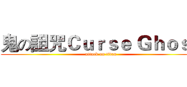 鬼の詛咒Ｃｕｒｓｅ Ｇｈｏｓｔ (attack on titan)