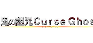鬼の詛咒Ｃｕｒｓｅ Ｇｈｏｓｔ (attack on titan)