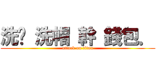 洗腳 洗帽 幹 錢包． (attack on titan)