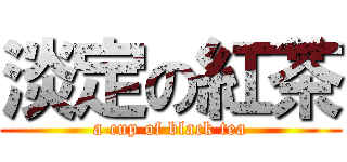 淡定の紅茶 (a cup of black tea)